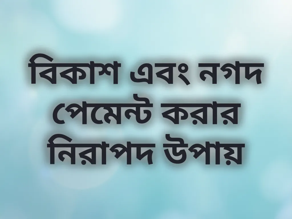 বিকাশ এবং নগদ পেমেন্ট করার নিরাপদ উপায়