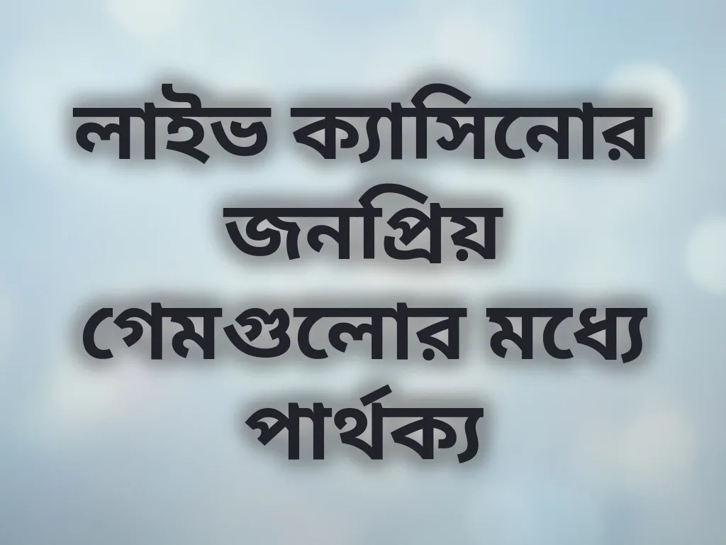 লাইভ ক্যাসিনোর জনপ্রিয় গেমগুলোর মধ্যে পার্থক্য