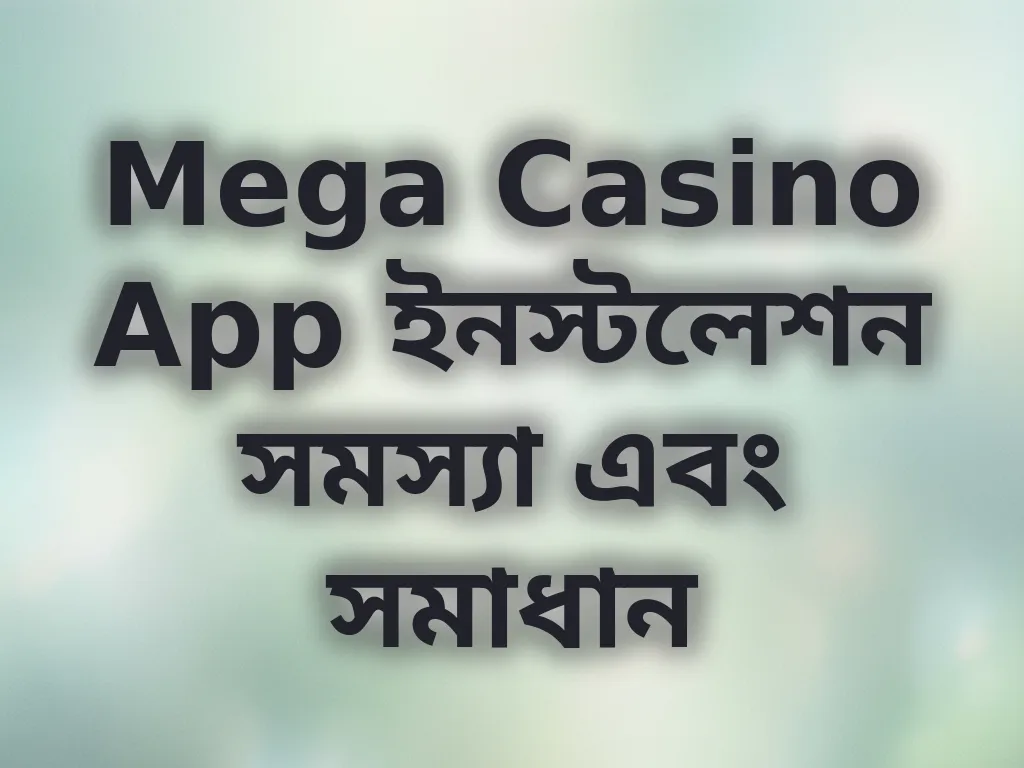 Mega Casino App ইনস্টলেশন সমস্যা এবং সমাধান