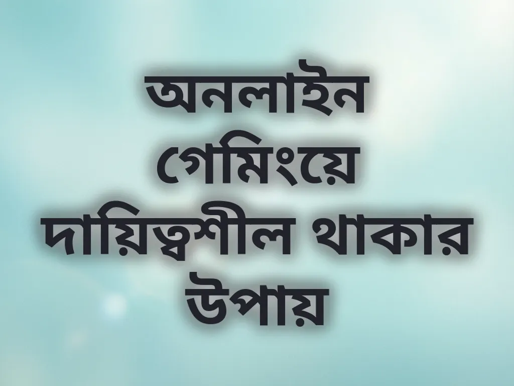 অনলাইন গেমিংয়ে দায়িত্বশীল থাকার উপায়